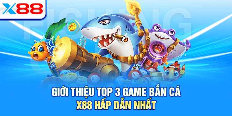 Giới thiệu top 3 game bắn cá X88 hấp dẫn nhất 