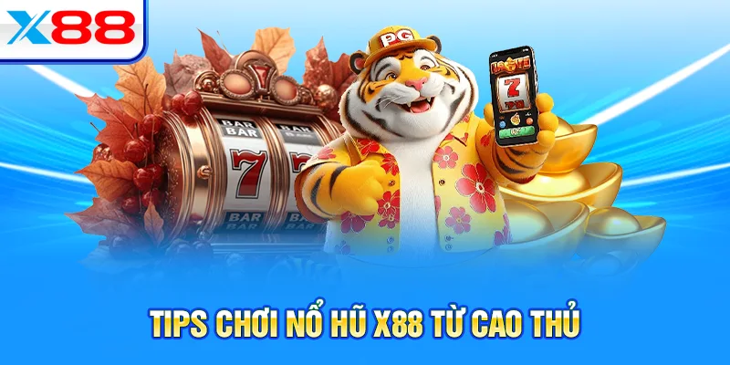 Tips chơi nổ hũ X88 từ cao thủ